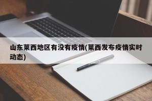 山东莱西地区有没有疫情(莱西发布疫情实时动态)