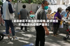 【望京地区不能出京吗疫情,望京地区不能出京吗疫情严重吗】