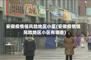 安徽疫情低风险地区小区(安徽疫情低风险地区小区有哪些)