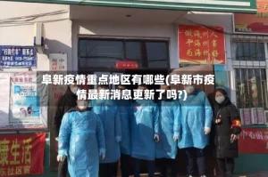 阜新疫情重点地区有哪些(阜新市疫情最新消息更新了吗?)