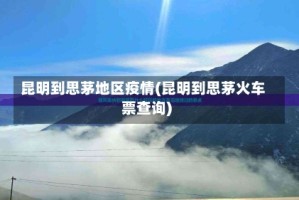 昆明到思茅地区疫情(昆明到思茅火车票查询)