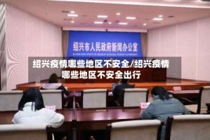 绍兴疫情哪些地区不安全/绍兴疫情哪些地区不安全出行
