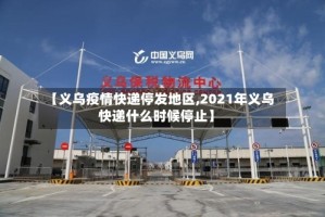 【义乌疫情快递停发地区,2021年义乌快递什么时候停止】