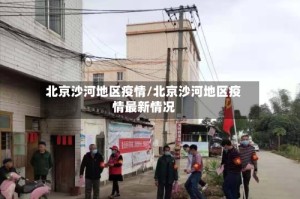 北京沙河地区疫情/北京沙河地区疫情最新情况