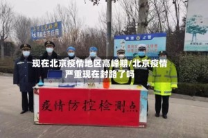 现在北京疫情地区高峰期/北京疫情严重现在封路了吗