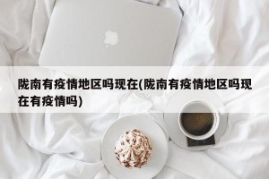陇南有疫情地区吗现在(陇南有疫情地区吗现在有疫情吗)