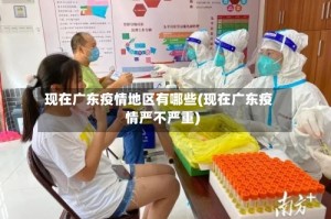 现在广东疫情地区有哪些(现在广东疫情严不严重)