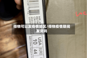 得物可以发疫情地区/得物疫情期间发货吗