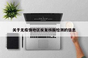 关于无疫情地区反复核酸检测的信息