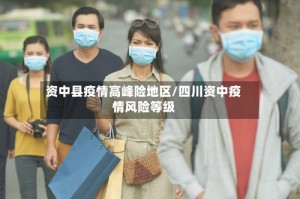 资中县疫情高峰险地区/四川资中疫情风险等级