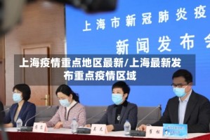 上海疫情重点地区最新/上海最新发布重点疫情区域