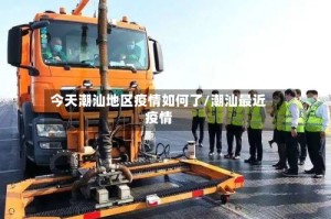 今天潮汕地区疫情如何了/潮汕最近疫情