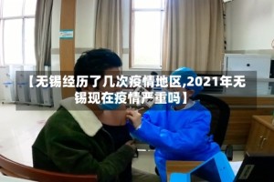 【无锡经历了几次疫情地区,2021年无锡现在疫情严重吗】