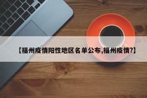【福州疫情阳性地区名单公布,福州疫情?】