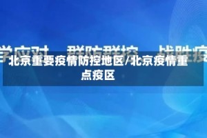 北京重要疫情防控地区/北京疫情重点疫区