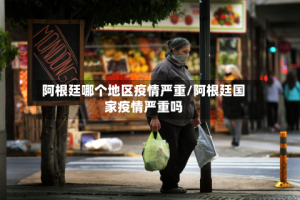 阿根廷哪个地区疫情严重/阿根廷国家疫情严重吗