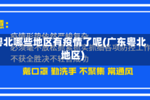 粤北哪些地区有疫情了呢(广东粤北地区)