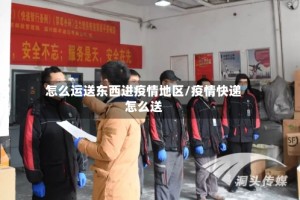 怎么运送东西进疫情地区/疫情快递怎么送