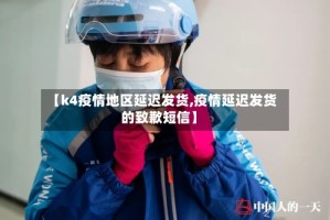 【k4疫情地区延迟发货,疫情延迟发货的致歉短信】
