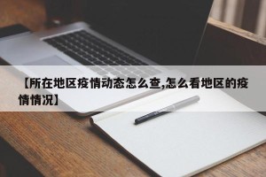 【所在地区疫情动态怎么查,怎么看地区的疫情情况】
