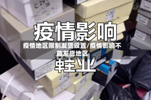 疫情地区限制发货设置/疫情影响不能发货地区
