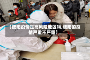 【濮阳疫情是高风险地区吗,濮阳的疫情严重不严重】