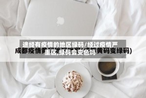 途经有疫情的地区绿码/经过疫情严重区,绿码会变色吗