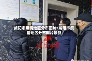咸阳市疫情地区分布图片/咸阳市疫情地区分布图片最新