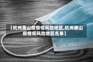 【杭州萧山疫情低风险地区,杭州萧山疫情低风险地区名单】