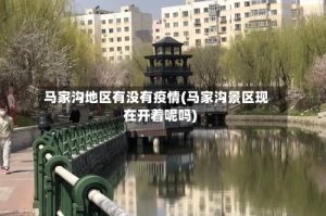 马家沟地区有没有疫情(马家沟景区现在开着呢吗)