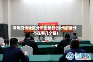 漳州疫情地区分布图最新(漳州疫情分布在哪几个县)