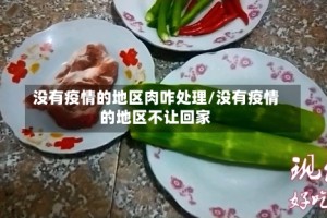 没有疫情的地区肉咋处理/没有疫情的地区不让回家