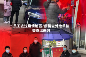 员工去过疫情地区/疫情去外地单位会查出来吗