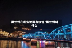 黑兰州在哪些地区有疫情/黑兰州叫什么
