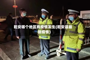 乾安哪个地区有疫情发生(乾安县最新疫情)