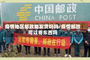 疫情地区邮政能发货吗吗/疫情邮政可以寄东西吗