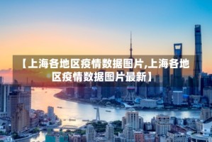 【上海各地区疫情数据图片,上海各地区疫情数据图片最新】