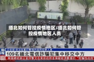 缅北如何管控疫情地区/缅北如何管控疫情地区人员