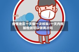 疫情地区一天做一次核酸/一天内核酸检测可以做两次吗