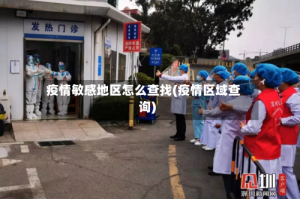 疫情敏感地区怎么查找(疫情区域查询)