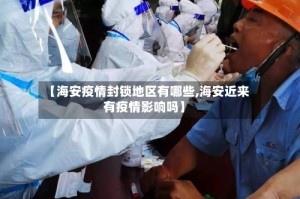 【海安疫情封锁地区有哪些,海安近来有疫情影响吗】