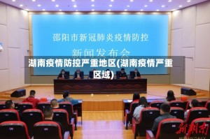 湖南疫情防控严重地区(湖南疫情严重区域)