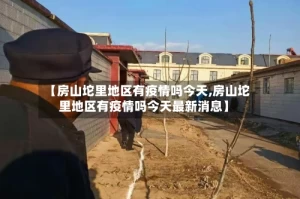 【房山坨里地区有疫情吗今天,房山坨里地区有疫情吗今天最新消息】