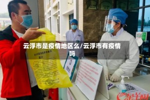云浮市是疫情地区么/云浮市有疫情吗