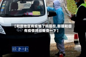 【和田地区有疫情了吗现在,新疆和田有疫情吗给我查一下】
