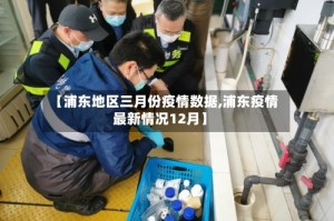 【浦东地区三月份疫情数据,浦东疫情最新情况12月】