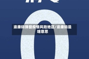 渝康码弹窗疫情风险地区/渝康码是啥意思