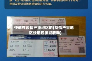 快递在疫情严重地区的(疫情严重地区快递包裹能收吗)