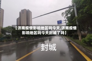 【济南疫情影响地区吗今天,济南疫情影响地区吗今天封城了吗】
