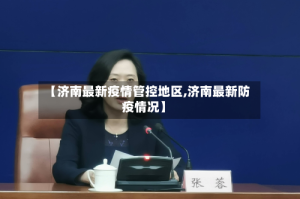 【济南最新疫情管控地区,济南最新防疫情况】